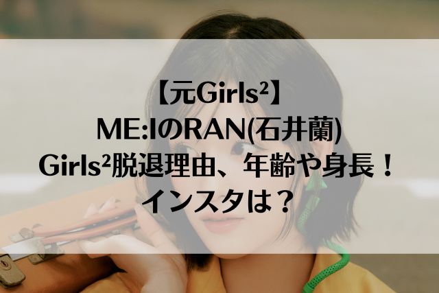 【元Girls²】ME:IのRAN(石井蘭)Girls²脱退理由、年齢や身長！インスタは？