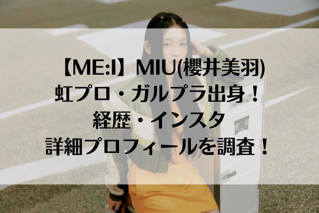 【ME:I】MIU(櫻井美羽)は虹プロ・ガルプラ出身！経歴・インスタや詳細プロフィールを調査！