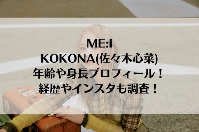 ME:IのKOKONA(佐々木心菜)の年齢や身長プロフィール！経歴やインスタも調査！