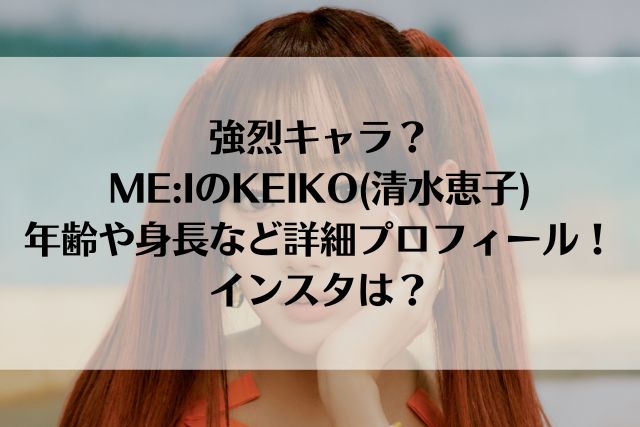 強烈キャラ？ME:IのKEIKO(清水恵子)の年齢や身長など詳細プロフィール！インスタは？