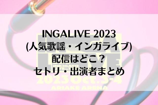 INGALIVE 2023(人気歌謡・インガライブ)の配信はどこ？セトリ・出演者まとめ