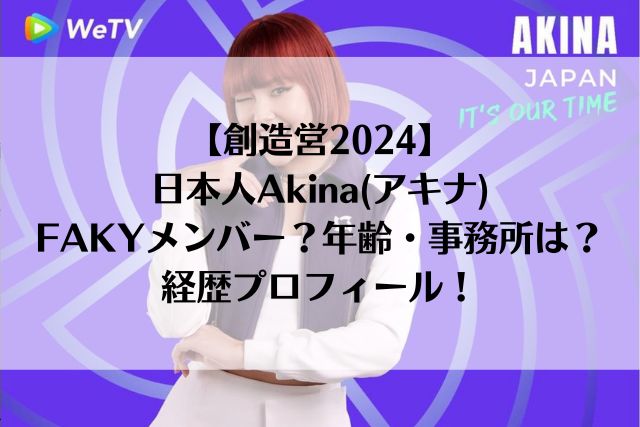 【創造営2024】日本人Akina(アキナ)はFAKYメンバー？年齢・事務所は？経歴プロフィール！