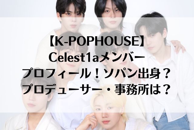 【K-POPHOUSE】Celest1aメンバープロフィール！ソパン出身？プロデューサー・事務所は？