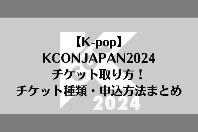 【K-pop】KCONJAPAN2024チケット取り方！チケット種類・申込方法まとめ